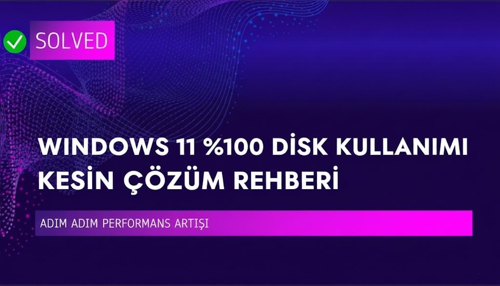 Windows 11 Yüksek Disk Kullanımı %100 Sorunu Nasıl Çözülür?